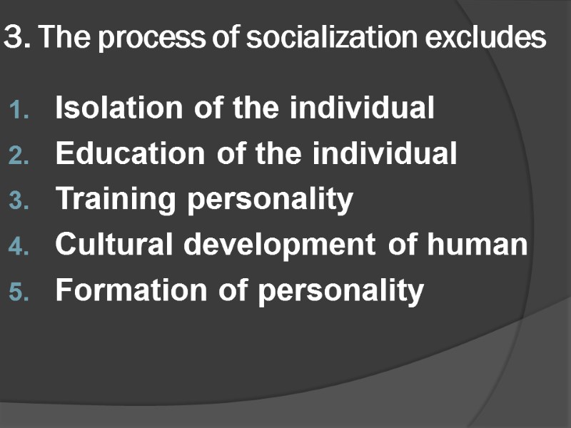 3. The process of socialization excludes Isolation of the individual Education of the individual